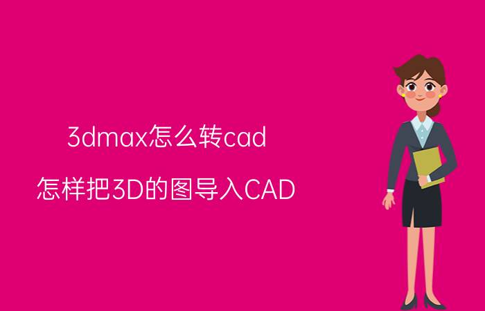 3dmax怎么转cad 怎样把3D的图导入CAD？